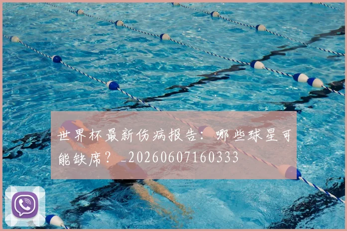 世界杯最新伤病报告：哪些球星可能缺席？_20260607160333