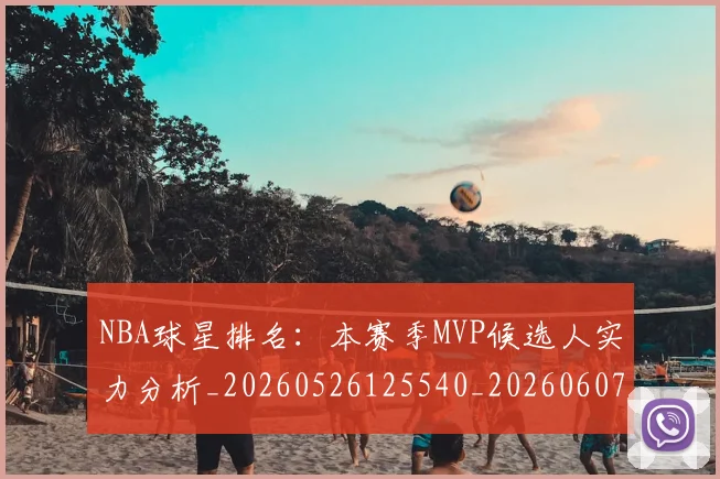 NBA球星排名:本赛季MVP候选人实力分析_20260526125540_20260607160209