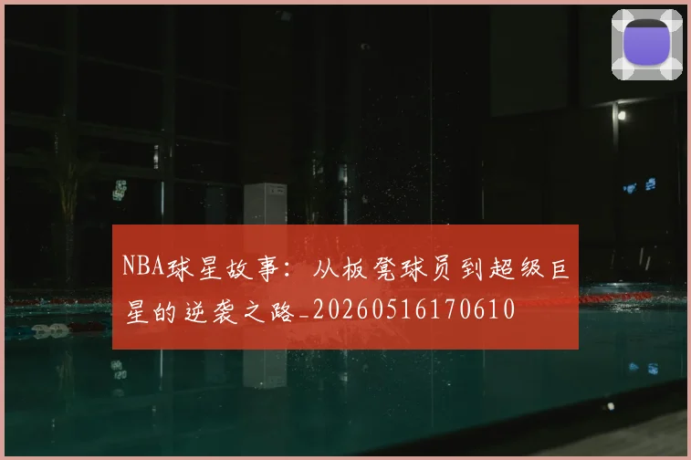 NBA球星故事：从板凳球员到超级巨星的逆袭之路_20260516170610