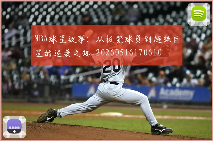 NBA球星故事:从板凳球员到超级巨星的逆袭之路_20260516170610