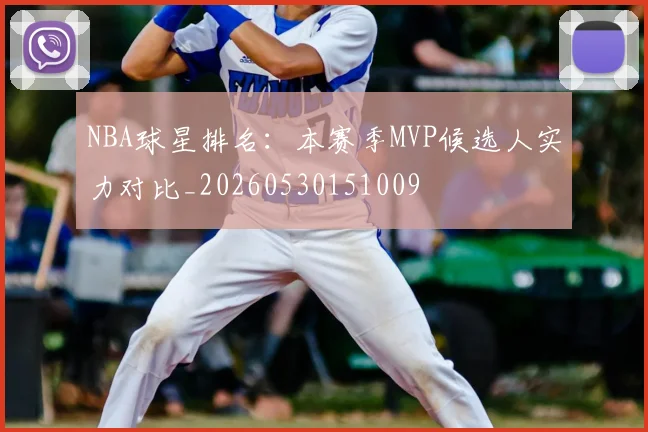 NBA球星排名：本赛季MVP候选人实力对比_20260530151009